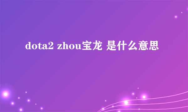dota2 zhou宝龙 是什么意思