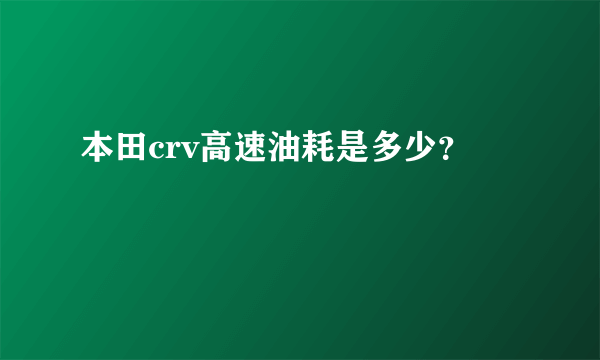本田crv高速油耗是多少？