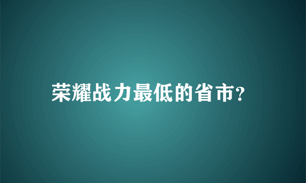 荣耀战力最低的省市？