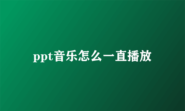 ppt音乐怎么一直播放