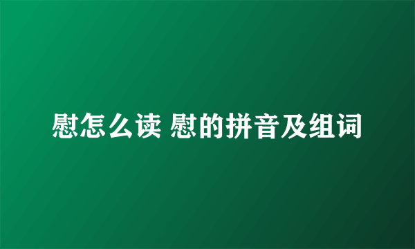 慰怎么读 慰的拼音及组词