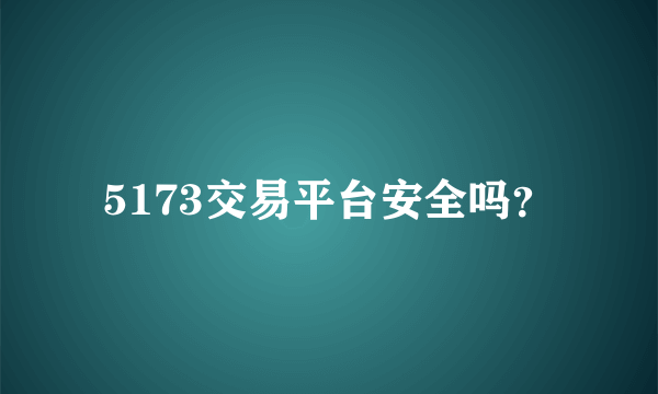 5173交易平台安全吗？