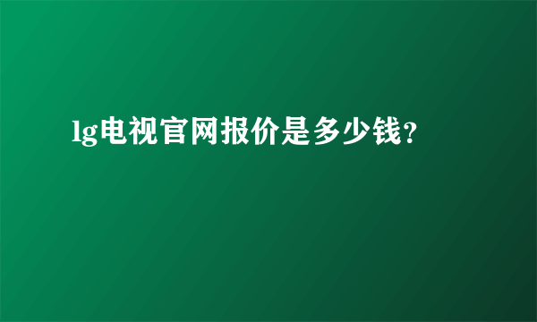 lg电视官网报价是多少钱？