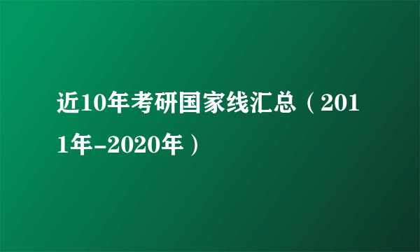 近10年考研国家线汇总（2011年-2020年）