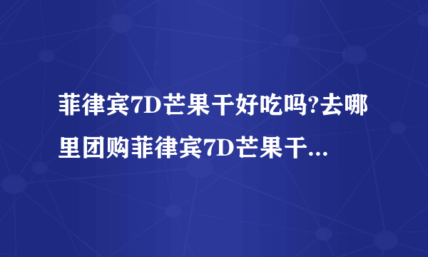菲律宾7D芒果干好吃吗?去哪里团购菲律宾7D芒果干! 会比较便宜。。最好买多点能包邮的..介绍下~~