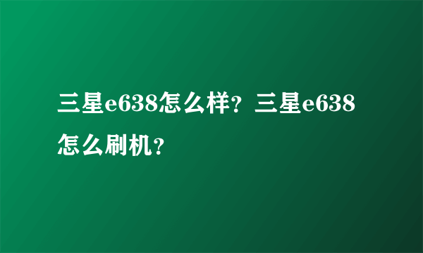 三星e638怎么样？三星e638怎么刷机？