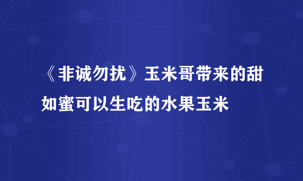 《非诚勿扰》玉米哥带来的甜如蜜可以生吃的水果玉米