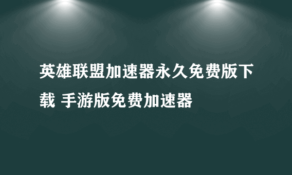 英雄联盟加速器永久免费版下载 手游版免费加速器​