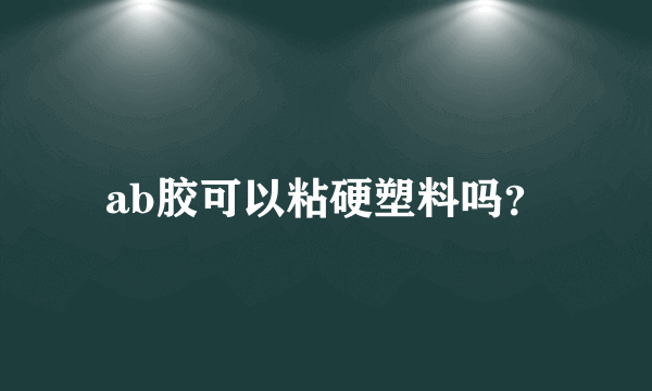 ab胶可以粘硬塑料吗？