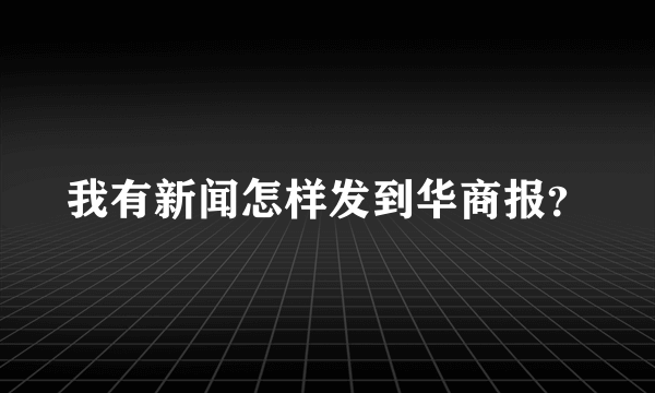 我有新闻怎样发到华商报？