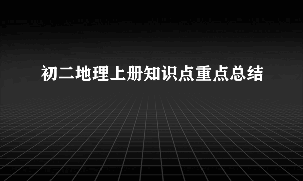 初二地理上册知识点重点总结