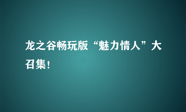 龙之谷畅玩版“魅力情人”大召集！