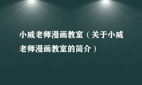 小威老师漫画教室（关于小威老师漫画教室的简介）