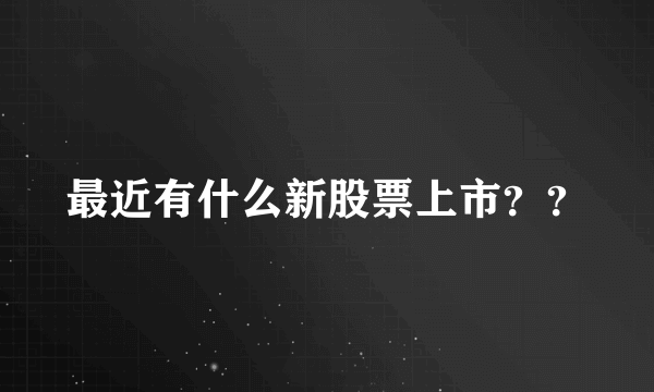 最近有什么新股票上市？？