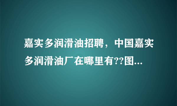 嘉实多润滑油招聘，中国嘉实多润滑油厂在哪里有??图片( 二 )