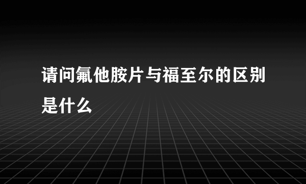 请问氟他胺片与福至尔的区别是什么