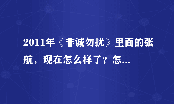 2011年《非诚勿扰》里面的张航，现在怎么样了？怎么可以联系上她？求贵人帮忙。跪谢。