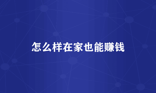 怎么样在家也能赚钱