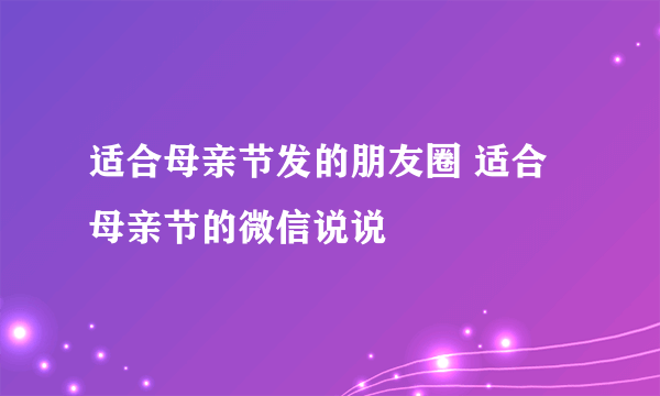 适合母亲节发的朋友圈 适合母亲节的微信说说