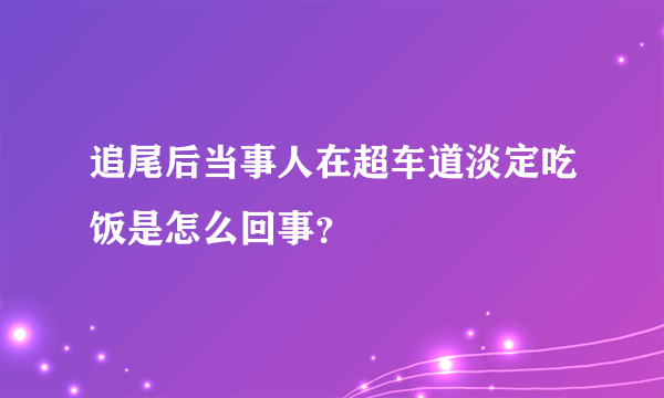追尾后当事人在超车道淡定吃饭是怎么回事？