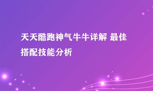天天酷跑神气牛牛详解 最佳搭配技能分析
