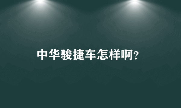 中华骏捷车怎样啊？