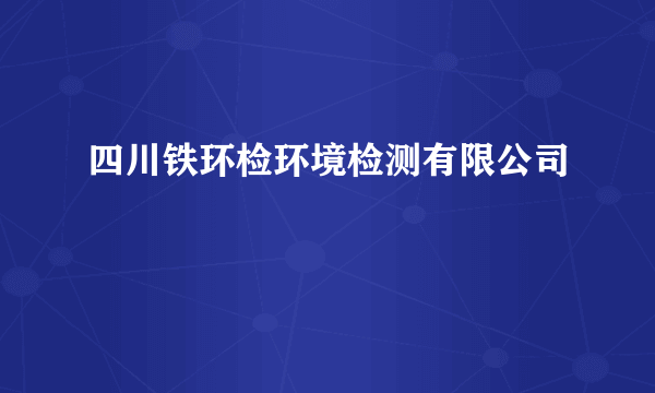 四川铁环检环境检测有限公司