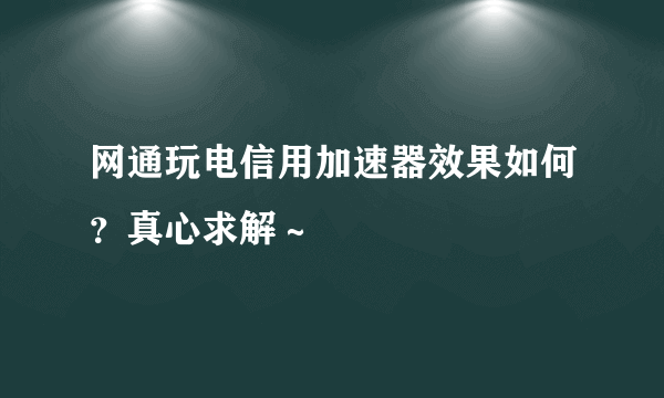 网通玩电信用加速器效果如何？真心求解～