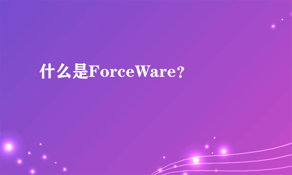 什么是ForceWare？