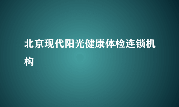 北京现代阳光健康体检连锁机构