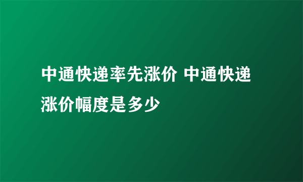 中通快递率先涨价 中通快递涨价幅度是多少