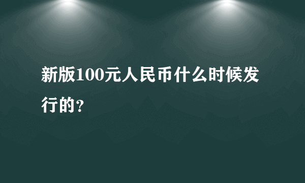 新版100元人民币什么时候发行的？
