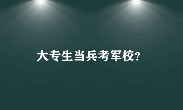 大专生当兵考军校？