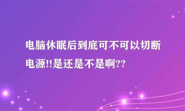 电脑休眠后到底可不可以切断电源!!是还是不是啊??