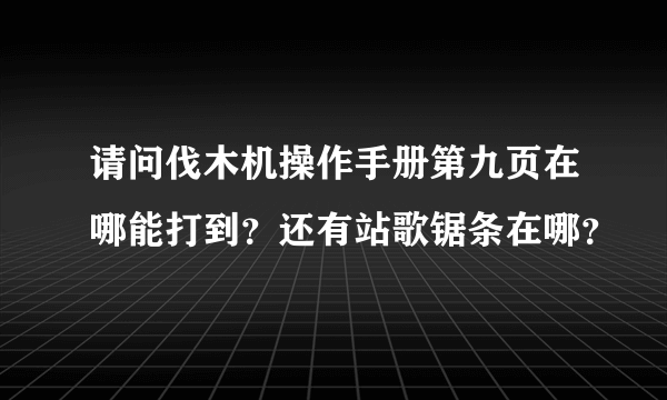 请问伐木机操作手册第九页在哪能打到？还有站歌锯条在哪？