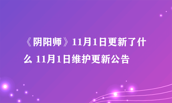 《阴阳师》11月1日更新了什么 11月1日维护更新公告