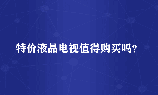 特价液晶电视值得购买吗?