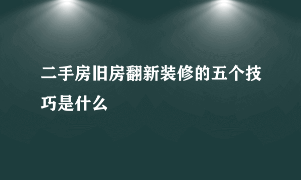二手房旧房翻新装修的五个技巧是什么