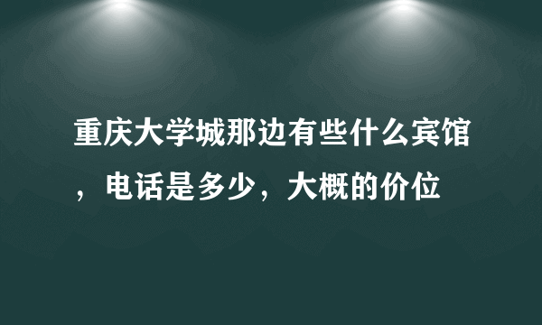 重庆大学城那边有些什么宾馆，电话是多少，大概的价位