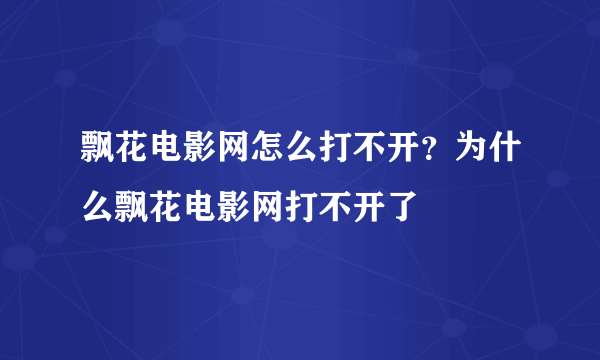 飘花电影网怎么打不开？为什么飘花电影网打不开了