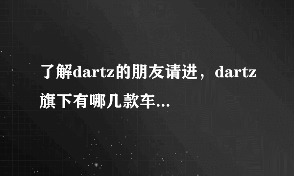 了解dartz的朋友请进，dartz旗下有哪几款车，dartz的prombron是不是属于好的，另外这车国内是不是买不到，