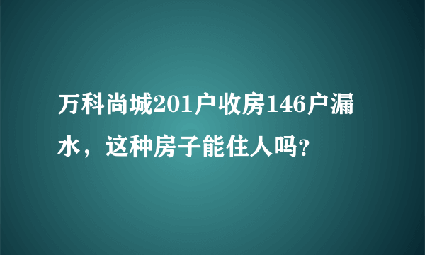 万科尚城201户收房146户漏水，这种房子能住人吗？