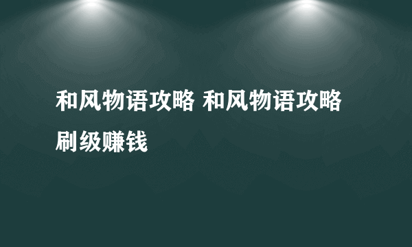 和风物语攻略 和风物语攻略刷级赚钱