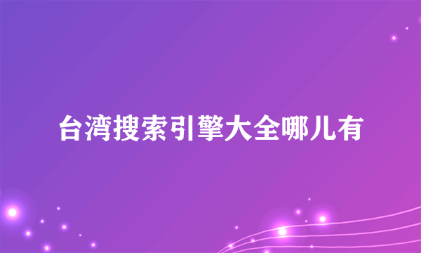 台湾搜索引擎大全哪儿有