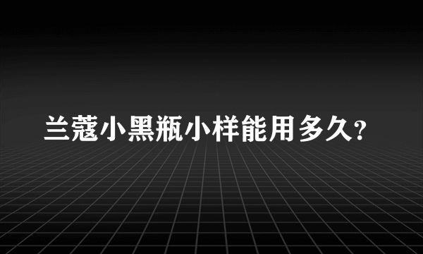 兰蔻小黑瓶小样能用多久？