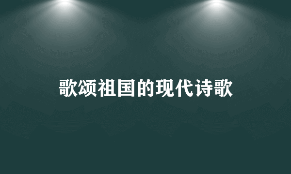 歌颂祖国的现代诗歌