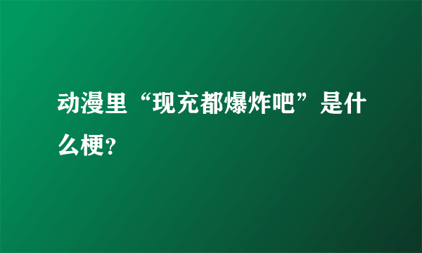 动漫里“现充都爆炸吧”是什么梗？