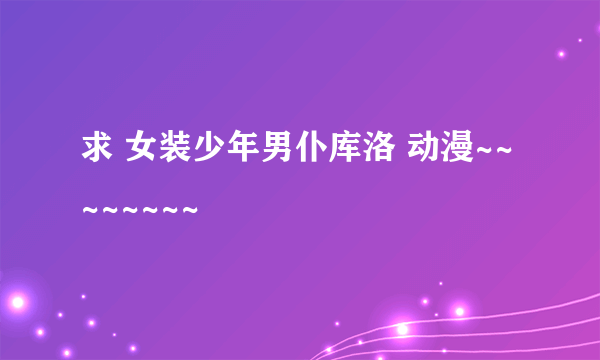 求 女装少年男仆库洛 动漫~~~~~~~~