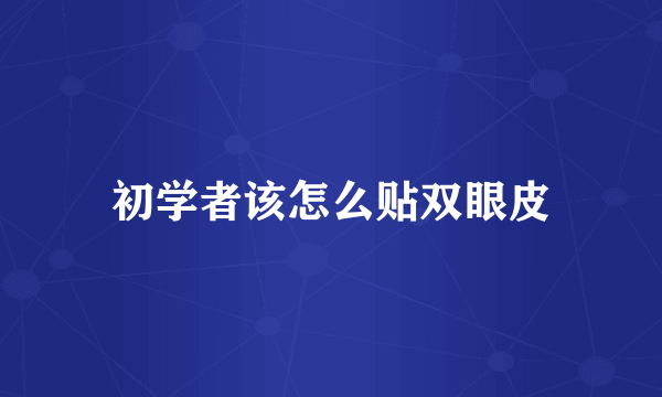 初学者该怎么贴双眼皮