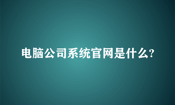 电脑公司系统官网是什么?